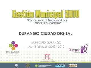DURANGO CIUDAD DIGITAL MUNICIPIO DURANGO Administración 2007 - 2010 