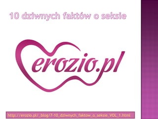 http://erozio.pl/_blog/7-10_dziwnych_faktow_o_seksie_VOL_1.html
 