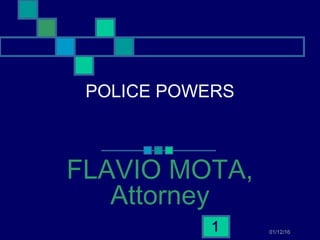 01/12/161
POLICE POWERS
FLAVIO MOTA,
Attorney
 