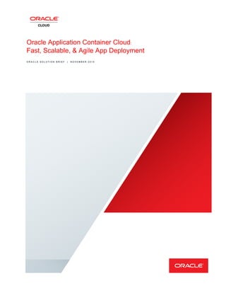 Oracle Application Container Cloud:
Fast, Scalable, & Agile App Deployment
O R A C L E S O L U T I O N B R I E F | N O V E M B E R 2 0 1 5
 