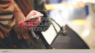 ENGINEERING
WORLD CLASS
PRODUCTS
A decade oftaking
innovativeproducts
from conception to
codeand beyond.
Web
Cloud
Users
Platform
Analytics
Mobile
Private and confidential. Copyright (C) 2016, Imaginea Technologies Inc. All rights reserve.
 