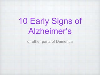 10 Early Signs of
Alzheimer’s
or other parts of Dementia
 