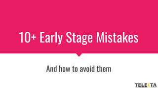 10+ Early Stage Mistakes
And how to avoid them
 