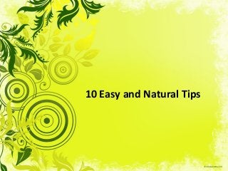 10 Easy and Natural Tips 
 