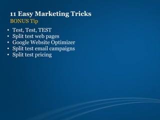 11 Easy Marketing Tricks
    BONUS Tip
•   Test, Test, TEST
•   Split test web pages
•   Google Website Optimizer
•   Split test email campaigns
•   Split test pricing
 