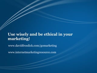 Use wisely and be ethical in your
marketing!
www.davidfrosdick.com/gomarketing

www.internetmarketingresource.com
 