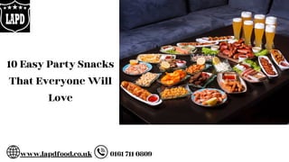 10 Easy Party Snacks
That Everyone Will
Love
www.lapdfood.co.uk 0161 711 0809
 