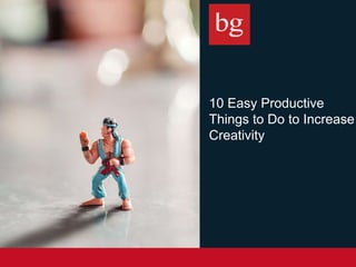 10 Easy Productive
Things to Do to
Increase Creativity
 