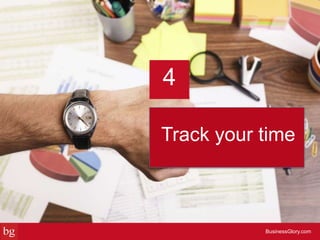 Track your time
BusinessGlory.com
4
 