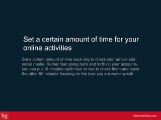 Set a certain amount of time for your
online activities
Set a certain amount of time each day to check your emails and
soc...