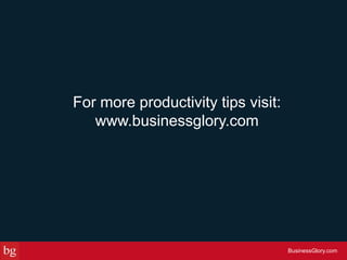 For more productivity tips visit:
www.businessglory.com
BusinessGlory.com
 