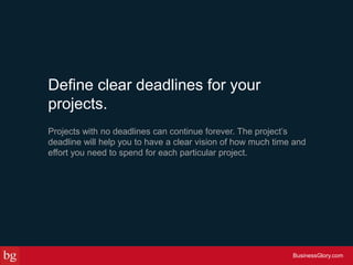 Define clear deadlines for your
projects.
Projects with no deadlines can continue forever. The project’s
deadline will hel...