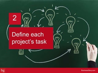 Define each
project’s task
BusinessGlory.com
2
 