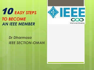 10 EASY STEPS
TO BECOME
AN IEEE MEMBER
Dr Dharmasa
IEEE SECTION-OMAN
 