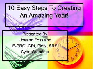 10 Easy Steps To Creating An Amazing Year! Presented By Joeann Fossland E-PRO, GRI, PMN, SRS CyberGrandma 