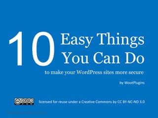Easy Things
10           You Can Do
    to make your WordPress sites more secure




 licensed for reuse under a Creative Commons by CC BY-NC-ND 3.0
 