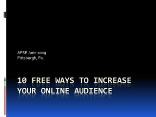 10 free ways to increase your online audience APSE June 2009 Pittsburgh, Pa. 
