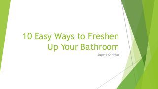10 Easy Ways to Freshen
Up Your Bathroom
Eugene Chrinian
 