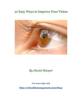 10 Easy Ways to Improve Your Vision




          By Daniel Harper



             For more info visit

   http://ezhealthmanagement.com/blog/
 