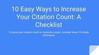 10 Easy Ways to Increase
Your Citation Count: A
Checklist
To boost your citation count to maximize impact, consider these 10 simple
techniques
 