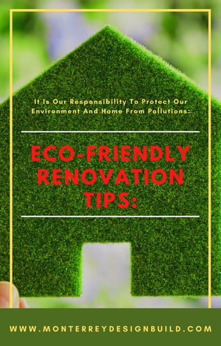 ECO-FRIENDLY
RENOVATION
TIPS:
It Is Our Responsibility To Protect Our
Environment And Home From Pollutions:
W W W . M O N T E R R E Y D E S I G N B U I L D . C O M
 