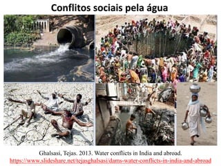 Conflitos sociais pela água
Ghalsasi, Tejas. 2013. Water conflicts in India and abroad.
https://www.slideshare.net/tejasghalsasi/dams-water-conflicts-in-india-and-abroad
 