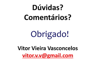 Dúvidas?
Comentários?
Obrigado!
Vitor Vieira Vasconcelos
vitor.v.v@gmail.com
 