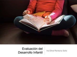 Evaluación del 
Desarrollo Infantil 
Iris Ethel Rentería Solís 
 