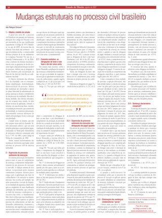 14 Estado de Direito, agosto de 2007 
Mudanças estruturais no processo civil brasileiro 
Ada Pellegrini Grinover* 
1 – Objeto e âmbito do estudo 
A partir dos anos 90, o processo civil brasileiro tem passado por inúmeras alterações do Código de Processo Civil, por intermédio de leis que modificaram topicamente o Código de 1973, falando- se, no ano de 2005, da terceira fase da reforma. Esta ainda não terminou - se é que vai terminar um dia – e existem ainda diversos projetos de lei em andamento no Congresso Nacional. Por sua vez, a Emenda Constitucional n. 45, de 2004, criou o instituto da Súmula vinculante e inseriu entre as garantias do devido processo legal a cláusula da duração razoável do processo, embora esta já integrasse o direito brasileiro pela incorporação do Pacto de São José da Costa Rica ao ordenamento nacional. 
O objetivo declarado das reformas foi o da celeridade, com as correspondentes simplificação, desformalização, democratização do processo. Muitas das mudanças são destinadas a operar no plano funcional da administração da justiça, para que se alcance o desideratum de um processo de resultados. Mas não é dessas medidas, sem dúvida relevantes, que me ocuparei nesse estudo. Ao lado dessas técnicas de agilização, contudo, a reforma, em suas diversas fases, introduziu mudanças estruturais, que tocaram em profundidade os institutos processuais, determinando notáveis alterações de índole principiológica. É este o tema que será abordado. 
Cumpre notar, no entanto, que não me ocuparei nesta sede do chamado “direito processual coletivo”, que tem seus próprios princípios e suas próprias regras, enunciadas no Brasil pelo minissistema de processos coletivos, constituído pela Lei n. 7.347, de 1985, e pelo Código de Defesa do Consumidor, de 1990. 
Assim, tratarei exclusivamente das mudanças estruturais aportadas pelas reformas no processo civil de natureza individual. 
2 – Supressão do processo autônomo de execução 
No sistema processual civil brasileiro poucos eram os casos de cumprimento da sentença condenatória independentemente de um processo de execução ex intervallo. A tradição romana da actio iudicati, recepcionada pelos sistemas continentais europeus, deixava pouco espaço para a aglutinação das fases de conhecimento e de execução no mesmo processo. Isso ocorria, por exemplo, nas ações possessórias e na ação de despejo, ou no mandado de segurança, dando margem ao surgimento de uma classificação quíntupla das demandas, que colocava, ao lado da sentença condenatória, a executiva lato sensu e a mandamental. Mas é fácil verificar que essa classificação, acrescentando duas espécies no gênero processo de conhecimento, ao lado das demandas condenatórias, constitutiva e declaratória, não significa que a sentença executiva lato sensu e a mandamental não sejam condenatórias, indicando somente um tipo diverso de efetivação (qual seja, a ausência de um processo autônomo de execução). E tanto é assim, que outra classificação – desta feita, de acordo com o cumprimento da sentença condenatória – passou a chamar aquela que demandava execução ex intervallo de condenatória pura, para distinguí-la das condenatórias sem processo de execução (ou seja, a executiva lato sensu e a mandamental). 
2.1 – Caminho evolutivo: as obrigações de fazer e não fazer e de dar coisa certa. 
Em tempos mais recentes, coube a Kazuo Watanabe a ampliação da categoria das sentenças condenatórias mandamentais, em que as atividades de cognição e de execução se aglutinam no mesmo processo de conhecimento, quando sugeriu a redação do art. 11 da Lei da Ação Civil Pública (lei n. 7.347, de 24.07.85): 
Artigo 11: “Na ação que tenha por objeto o cumprimento de obrigação de fazer ou não fazer, o juiz determinará o cumprimento da prestação da atividade devida ou a cessação da atividade nociva, sob pena de execução específica, ou de cominação de multa diária, se esta for suficiente ou compatível, independentemente de requerimento do autor.” 
A seguir, ainda por influência de Kazuo Watanabe, a mesma idéia foi detalhada no Código de Defesa do Consumidor (lei n. 8.078, de 11.09.1990), por seu art. 84: 
Artigo 84: “Na ação que tenha por objeto o cumprimento da obrigação de fazer ou não fazer, o juiz concederá a tutela específica da obrigação ou determinará providências que assegurem o resultado. 
Par. 1º. A conversão da obrigação em perdas e danos somente será admissível quando por elas optar o autor ou se impossível a tutela específica ou a obtenção do resultado prático equivalente. 
Par. 2º. A indenização por perdas e danos se fará sem prejuízo da multa (art. 287 do CPC). 
Par. 3º. Sendo relevante o fundamento da demanda e havendo justificado receio de ineficácia do provimento final, é lícito ao juiz conceder a tutela liminarmente ou após justificação prévia, citado o réu. 
Par. 4º. O juiz poderá, na hipótese do par. 3º ou na sentença, impor multa diária ao réu, independentemente de pedido do autor, se for suficiente ou compatível com a obrigação, fixando prazo razoável para o cumprimento do preceito. 
Par. 5º. Para a tutela específica ou para a obtenção do resultado prático equivalente, poderá o juiz determinar as medidas necessárias, tais como busca e apreensão, remoção de coisas e pessoas, desfazimento de obra, impedimento de atividade nociva, além de requisição de força policial”. 
Do Código de Defesa do Consumidor, a disposição passou para o Código de Processo Civil que, pela lei n. 8.952/94, adotou, no art. 461, a mesma técnica para as obrigações de fazer e não fazer. Finalmente, o art. 461-A do CPC, acrescentado pela lei n. 10.444/02, estendeu o cumprimento da sentença condenatória, sem necessidade de execução ex intervallo, às obrigações de entregar coisa certa. 
Assim, nas obrigações de fazer, não fazer e entregar coisa certa, a sentença deixou de ser condenatória pura, sendo efetivada no próprio processo de conhecimento. 
Faltavam as obrigações de pagar. E o círculo fechou-se pela lei n. 11.232, de 22 de dezembro de 2005, ora em comento. 
2.2 – Supressão do processo autônomo de execução nas obrigações de pagar quantia 
Decorrente de projeto de Athos Gusmão Carneiro, amplamente debatido no Instituto Brasileiro de Direito Processual e, depois, com a comunidade jurídica, a lei n. 11.232/05 traz profunda modificação em todo o direito processual brasileiro e em seus institutos. A principal característica da lei – denominada de cumprimento da sentença – consiste na eliminação da figura do processo autônomo de execução fundado na sentença civil condenatória ao pagamento de quantia certa, generalizando o disposto nos arts. 461 e 461-A do CPC. Agora, a efetivação dos preceitos contidos em qualquer sentença civil condenatória se realizará em prosseguimento ao mesmo processo no qual esta for proferida. 
A unidade processual é determinada pelas disposições segundo as quais a provocação do juízo para as medidas de cumprimento da sentença se fará mediante um requerimento do credor (arts. 461, par. 5º e 475-J do CPC, na redação da lei) e não mais pelo exercício de uma ação (ação executiva). O obrigado não será citado, justamente porque não existe um novo processo, mas simplesmente intimado na pessoa de seu patrono (art. 475-J, par. 1º). A defesa será oposta mediante impugnação e não mais por via de embargos, que consistiam na ação incidental do devedor em face do credor (art. 475-J, par. 1º). 
A nova lei denomina cumprimento da sentença, em sentido genérico, as atividades destinadas à efetivação do preceito contido em qualquer sentença na qual se reconheça a existência de uma obrigação a ser cumprida pelo vencido. Quando se trata de dar cumprimento a uma obrigação de fazer ou não fazer ou de entregar coisa certa, a efetivação se faz mediante o cumprimento da sentença em sentido estrito, e quando se trata de obrigação de pagar, mediante a execução (execução por quantia certa contra devedor solvente – art. 475-I). Assim, o cumprimento da sentença (lato sensu) é o gênero, que tem como espécies o cumprimento da sentença stricto sensu (obrigações específicas) e a execução (obrigações de pagar). O conceito de execução não se estende ao cumprimento das obrigações específicas, o qual continua regido pelos arts. 461 e 461-A. 
Como conseqüência dessa unidade do processo (cognição-efetivação), não faria sentido manter o conceito de sentença como “ato pelo qual o juiz põe termo ao processo, decidindo ou não o mérito da causa” (art. 162, par. 1º, do CPC). Daí sua nova redação, pela qual sentença passou a ser o “ato do juiz que implica (rectius, configura) alguma das situações (rectius, hipóteses) previstas nos arts. 267 e 269 desta lei”. Assim, haverá uma sentença sempre que houver julgamento do mérito da causa (art. 269) e sempre que o juiz determinar a extinção do processo sem julgamento do mérito (art. 267). Mas, em função da unidade cognição-efetivação, a sentença de mérito só porá fim ao processo em casos excepcionalíssimos, ou seja quando não restar obrigação alguma a ser cumprida, sequer por custas ou honorários da sucumbência. 
O resultado disso é que não haverá mais um processo de execução autônomo fundado em sentença proferida no processo civil (art. 475-N, inc. I). Quando a sentença reconhecer a existência de uma obrigação específica a ser cumprida pelo réu (obrigação de fazer, de não fazer, de entregar coisa certa), a efetivação do preceito se fará mediante as atividades qualificadas como cumprimento da sentença (s.s.); e, quando a obrigação for em dinheiro, mediante a execução, tudo no mesmo processo aglutinado de cognição- efetivação (art. 475-I). 
Resulta daí que a disciplina do processo de execução, contida no Livro II do CPC, só se aplicará: 
a) quando o título executivo for extrajudicial, sendo que os preceitos do processo de execução se aplicam apenas em caráter subsidiário ao cumprimento da sentença, incluindo a execução por quantia (art. 475-R); ou 
b) quando a sentença houver sido proferida fora do processo civil estatal (sentença penal condenatória, laudo arbitral e sentença estrangeira homologada). 
2.3 – Eliminação das sentenças condenatórias “puras” 
– Parece, assim, que a lei n. 11.232/05 eliminou quase por completo, do processo civil brasileiro, a categoria das chamadas sentenças condenatórias puras, ou seja aquelas que demandavam um processo de execução autônomo. Como visto, todas as sentenças portadoras do reconhecimento de uma obrigação a ser cumprida pelo réu comportarão efetivação mediante o prosseguimento do mesmo processo e, portanto, sem um processo executivo distinto e autônomo (sine intervallo). E essas sentenças, às quais a lei outorga eficácia de título executivo (art. 475-N, inc. I), serão: 
a) mandamentais, quando afirmarem a existência de uma obrigação de fazer, não fazer ou entregar coisa certa; ou 
b) executivas lato sensu, quando se referirem a uma obrigação em dinheiro. 
No primeiro caso, elas serão efetivadas mediante as atividades englobadas no cumprimento da sentença s.s. (arts. 461 e 461-A); no segundo, mediante a execução por quantia certa, que também se faz em prosseguimento ao processo. 
Não sobra espaço, pois, no âmbito do novo sistema processual civil brasileiro para as sentenças condenatórias puras, restritas agora ao processo trabalhista e ao processo de execução contra a Fazenda Pública, que têm disciplina própria. 
2.4 – Sentença declaratória exeqüível? 
A sentença declaratória, que continua regulada pelo art. 4º do CPC, é positiva quando acolhe a demanda do autor e lhe concede a tutela jurisdicional postulada; e é negativa quando rejeita a demanda, concedendo tutela ao réu. 
Na tradição de qualquer sistema processual, incluindo o brasileiro, para exigir a satisfação do direito que a sentença declaratória tornou certo, o autor deve propor nova ação, de natureza condenatória: a sentença declaratória positiva vale apenas como preceito, tendo eficácia imperativa exclusivamente no tocante à declaração da existência ou inexistência da relação jurídica entre as partes e a seu modo de ser. 
Teria a lei 11.232/05 atribuído agora à sentença declaratória positiva eficácia de título executivo, dispensando a demanda destinada a obter o título? É o que passamos a examinar. 
Examinem-se o art. 475-N e inc. I da nova lei: 
Art. 475-N: “São títulos executivos judiciais: 
I – a sentença proferida no processo civil que reconheça a existência de obrigação de fazer, não fazer, entregar coisa ou pagar quantia.” 
Sentença que reconheça a obrigação parece, à primeira vista, sentença declaratória. Confronte-se, então, esse dispositivo com o art. 4º do CPC: 
Art. 4º: “O interesse do autor pode limitar-se à declaração. 
*Professora Titular da Faculdade de Direito da Universidade de São Paulo. 
Para ler o artígo 
na íntegra acesse o site 
www.estadodedireito.com.br 
“ A nova lei denomina cumprimento da sentença, em sentido genérico, as atividades destinadas à efetivação do preceito contido em qualquer sentença na qual se reconheça a existência de uma obrigação a ser cumprida pelo vencido. ”  
