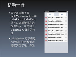 移动⼀一⾏行
• 只要简单的实现
 tableView:moveRowAtI
 ndexPath:toIndexPath:
 就可以让重新排序的
 控件出现，这是因为
 Objective-C 语⾔言的特
 性

• UITableView 可以在运
 ⾏行时询问它的数据源
 是否实现了这个⽅方法
 