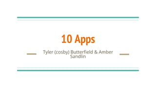 10 Apps
Tyler (cosby) Butterfield & Amber
Sandlin
 