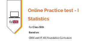 Online Practice test - I
Statistics
For Class 10th
Based on:
CBSE and IIT JEE Foundation Curriculum
 