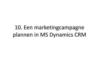 10. Een marketingcampagne
plannen in MS Dynamics CRM
 