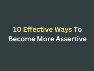 10 Effective Ways To
Become More Assertive
 