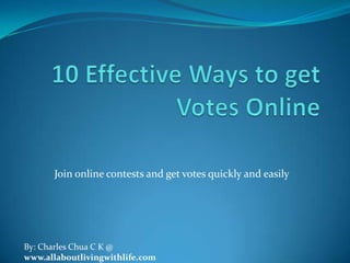 Join online contests and get votes quickly and easily




By: Charles Chua C K @
www.allaboutlivingwithlife.com
 