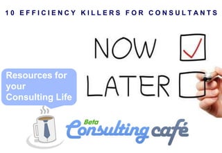 10 EFFICIENCY KILLERS FOR CONSULTANTS




Resources for
your
Consulting Life
 