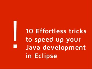 !   10 Effortless tricks
    to speed up your
    Java development
    in Eclipse
 