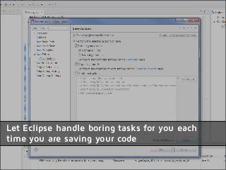 Let Eclipse handle boring tasks for you each
time you are saving your code
 