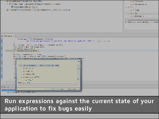 Run expressions against the current state of your
application to fix bugs easily
 