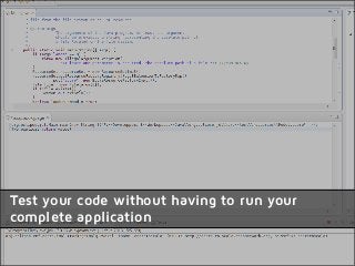Test your code without having to run your
complete application
 
