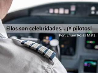 Ellos son celebridades… ¡Y pilotos!
Por: Efraín Rojas Mata.
 