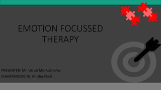 EMOTION FOCUSSED
THERAPY
PRESENTER: Mr. Varun Muthuchamy
CHAIRPERSON: Dr. Anisha Shah
 