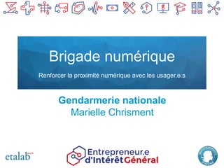 Brigade numérique
Renforcer la proximité numérique avec les usager.e.s
Gendarmerie nationale
Marielle Chrisment
 