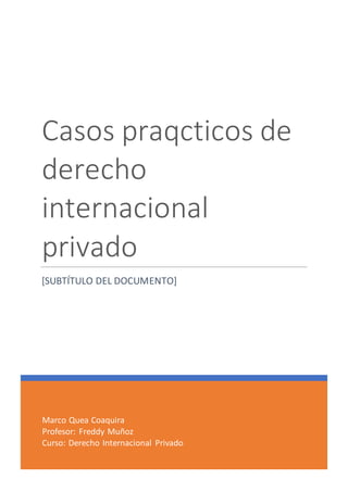 Marco Quea Coaquira
Profesor: Freddy Muñoz
Curso: Derecho Internacional Privado
Casos praqcticos de
derecho
internacional
privado
[SUBTÍTULO DEL DOCUMENTO]
 