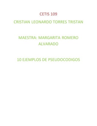 CETIS 109
CRISTIAN LEONARDO TORRES TRISTAN
MAESTRA: MARGARITA ROMERO
ALVARADO
10 EJEMPLOS DE PSEUDOCODIGOS
 