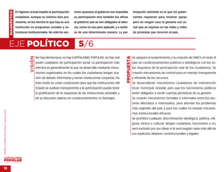 DIAGNÓSTICO   El régimen actual impide la participación         tores opuestos al gobierno ven impedida              ticipación admitida es la que los gober-
                                                  ciudadana. Aunque su retórica dice pro-           su participación sino también los afines             nantes requieren para mostrar apoyo
                                                  moverla, en los hechos lo que hay es una          al gobierno que se ven obligados al silen-           pero en ningún caso la genuina voz so-
                                                  restricción en programas sociales y es-           cio, como no sea para aplaudir, y a vestir-          cial que se expresa en las miles y miles
                                                  tructuras institucionales. No sólo los sec-       se de una determinada manera. La par-                de protestas que recorren el país.



                                    EJE POLÍTICO                                                        5/6
                                                              VISIÓN




                                                                                                                                             PROPUESTA
                                                                       No hay democracia, no hay CAPITALISMO POPULAR, no hay real                        Se apoyará el sostenimiento y la creación de ONG’s en todo el
                                                                       poder ciudadano sin participación social. La participación más                    país sin condicionamientos políticos o ideológicos con los so-
                                                                       efectiva es generalmente la que se desarrolla mediante meca-                      los requisitos de la participación real de los ciudadanos. Se
                                                                       nismos organizados en los cuales los ciudadanos tengan oca-                       crearán mecanismos de control para un manejo transparente
                                                                       sión de debatir, informarse y tomar resoluciones conjuntas. De                    y eficiente de los recursos.
                                                                       este modo se crean condiciones para que las instituciones del                     Se desarrollarán mecanismos ciudadanos de intervención
                                                                       Estado se vuelvan transparentes y la participación pueda tener                    local, municipal, estadal, para que los funcionarios públicos
                                                                       la gratificación de la respuesta de las instituciones estatales y                 estén obligados a rendir cuentas periódicas de su gestión.
                                                                       de su discusión abierta sin condicionamientos ni chantajes.                       Se crearán mecanismos formales e informales entre los sec-
                                                                                                                                                         tores afectados e interesados, para abordar los problemas
                                                                                                                                                         más urgentes del país y para los cuales no existan mecanis-
MARÍA CORINA MACHADO | enero 2012




                                                                                                                                                         mos institucionales eficaces.
                                                                                                                                                         Se prohibirá cualquier discriminación ideológica, política, reli-
                                                                                                                                                         giosa, étnica o cultural. Ningún ciudadano, funcionario o no,
                                                                                                                                                         será excluido por sus ideas ni le será exigido nada más allá de
                                                                                                                                                         sus explícitos deberes constitucionales y legales.




VENEZUELA 2013-2018



11
 