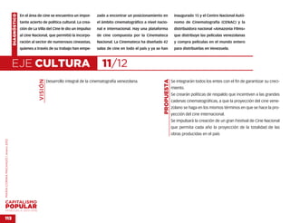 DIAGNÓSTICO   En el área de cine se encuentra un impor-        zado a encontrar un posicionamiento en             inaugurado 15 y el Centro Nacional Autó-
                                                  tante acierto de política cultural. La crea-     el ámbito cinematográfico a nivel nacio-           nomo de Cinematografía (CENAC) y la
                                                  ción de La Villa del Cine le dio un impulso      nal e internacional. Hay una plataforma            distribuidora nacional «Amazonia Films»
                                                  al cine Nacional, que permitió la incorpo-       de cine compuesta por la Cinemateca                que distribuye las películas venezolanas
                                                  ración al sector de numerosos cineastas,         Nacional. La Cinemateca ha diseñado 42             y compra películas en el mundo entero
                                                  quienes a través de su trabajo han empe-         salas de cine en todo el país y ya se han          para distribuirlas en Venezuela.



                                    EJE CULTURA                                                       11/12
                                                              VISIÓN




                                                                                                                                         PROPUESTA
                                                                       Desarrollo integral de la cinematografía venezolana.                          Se integrarán todos los entes con el fin de garantizar su creci-
                                                                                                                                                     miento.
                                                                                                                                                     Se crearán políticas de respaldo que incentiven a las grandes
                                                                                                                                                     cadenas cinematográficas, a que la proyección del cine vene-
                                                                                                                                                     zolano se haga en los mismos términos en que se hace la pro-
                                                                                                                                                     yección del cine internacional.
                                                                                                                                                     Se impulsará la creación de un gran Festival de Cine Nacional
                                                                                                                                                     que permita cada año la proyección de la totalidad de las
                                                                                                                                                     obras producidas en el país
MARÍA CORINA MACHADO | enero 2012




VENEZUELA 2013-2018


113
 
