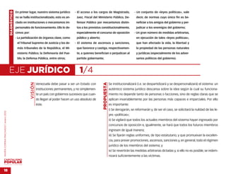 DIAGNÓSTICO   En primer lugar, nuestro sistema jurídico         - El acceso a los cargos de Magistrado,               - Un conjunto de «leyes políticas», vale
                                                  no se halla institucionalizado, esto es an-        Juez, Fiscal del Ministerio Público, De-              decir, de normas cuyo único fin es be-
                                                  clado en instituciones o mecanismos im-            fensor Público por mecanismos distin-                 neficiar a los amigos del gobierno y per-
                                                  personales de funcionamiento. Ello lo de-          tos a los previstos constitucionalmente,              judicar a los enemigos del gobierno;
                                                  cimos por:                                         especialmente el concurso de oposición               - Un gran número de medidas arbitrarias,
                                                  - La partidización de órganos clave, como          público y abierto;                                    en ejecución de tales «leyes políticas»,
                                                   el Tribunal Supremo de Justicia y los de-        - El sistema de ascensos y sanciones,                  que han afectado la vida, la libertad y
                                                   más tribunales de la República, el Mi-            que favorece y castiga, respectivamen-                la propiedad de las personas naturales
                                                   nisterio Público, la Defensoría del Pue-          te, a quienes benefician o perjudican al              y jurídicas (especialmente de los adver-
                                                   blo, la Defensa Pública, entre otros;             partido gobernante;                                   sarios políticos del gobierno).



                                    EJE JURÍDICO                                                       1/4
                                                               VISIÓN




                                                                                                                          PROPUESTA
                                                                        Venezuela debe pasar a ser un Estado con                      Se institucionalizará (i.e. se despartidizará y se despersonalizará) el sistema: un
                                                                        instituciones permanentes, y no simplemen-                    auténtico sistema jurídico descansa sobre la idea según la cual su funciona-
                                                                        te un país con gobiernos sucesivos que cuan-                  miento no depende tanto de personas o facciones, sino de reglas claras que se
                                                                        do llegan al poder hacen un uso absoluto de                   aplican invariablemente por las personas más capaces e imparciales. Por ello
                                                                        éste.                                                         es importante:
                                                                                                                                      i) Se derogarán, se reformarán y, de ser el caso, se solicitará la nulidad de las le-
MARÍA CORINA MACHADO | enero 2012




                                                                                                                                      yes «políticas»;
                                                                                                                                      ii) Se vigilará que todos los actuales miembros del sistema hayan ingresado por
                                                                                                                                      concursos de oposición e, igualmente, se hará que todos los futuros miembros
                                                                                                                                      ingresen de igual manera;
                                                                                                                                      iii) Se fijarán reglas uniformes, de tipo estatutario, y que promuevan la excelen-
                                                                                                                                      cia, para prever promociones, ascensos, sanciones y, en general, todo el régimen
                                                                                                                                      jurídico de los miembros del sistema; y
                                                                                                                                      iv) Se revertirán las medidas arbitrarias dictadas y, si ello no es posible, se indem-
                                                                                                                                      nizará suficientemente a las víctimas.

VENEZUELA 2013-2018



15
 