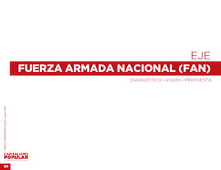 EJE 
                                    FUERZA ARMADA NACIONAL (FAN)
                                                    DIAGNÓSTICO . VISIÓN . PROPUESTA
MARÍA CORINA MACHADO | enero 2012




VENEZUELA 2013-2018


80
 