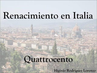 Renacimiento en Italia
Quattrocento
Higinio Rodríguez Lorenzo
 